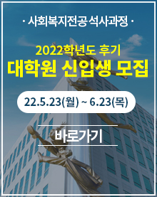 사회복지전공 석사과정 2022학년도 후기 대학원 신입생 모집 22.05.23(월) ~ 6.23 (목) 바로가기